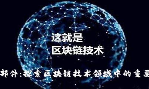 区块链零部件：探索区块链技术领域中的重要组成部分