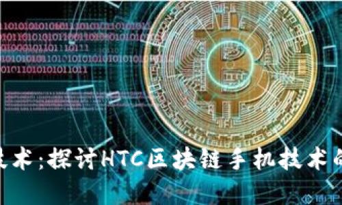 HTC区块链技术：探讨HTC区块链手机技术的优势和应用