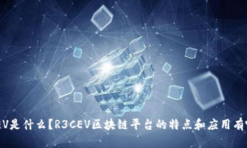 R3CEV是什么？R3CEV区块链平台的特点和应用有哪些？