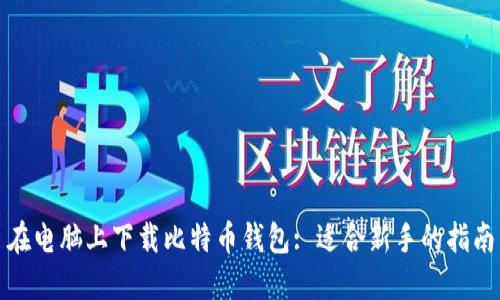 在电脑上下载比特币钱包: 适合新手的指南