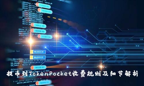 提币到TokenPocket收费规则及细节解析