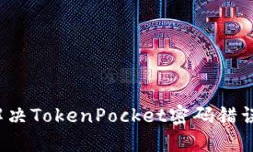 如何解决TokenPocket密码错误问题？