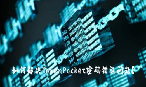 如何解决TokenPocket密码错误问题？