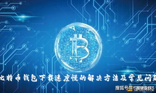 比特币钱包下载速度慢的解决方法及常见问题