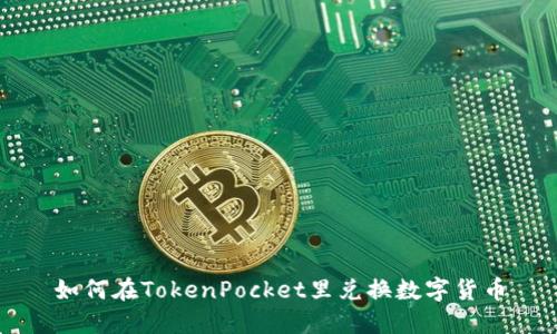 如何在TokenPocket里兑换数字货币