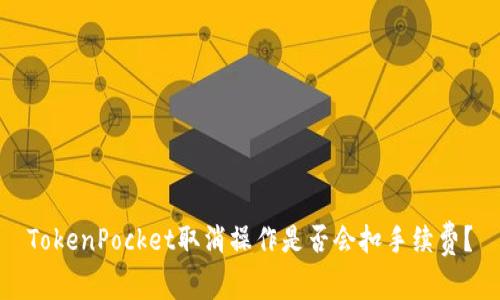 TokenPocket取消操作是否会扣手续费？