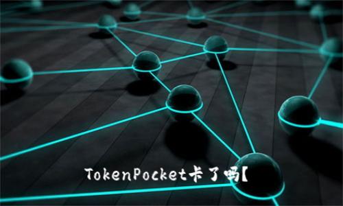 TokenPocket卡了吗？ 