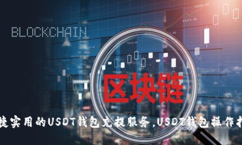 便捷实用的USDT钱包充提服务，USDT钱包操作指南