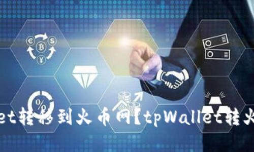 如何将tpWallet转移到火币网？tpWallet转火币网详细教程