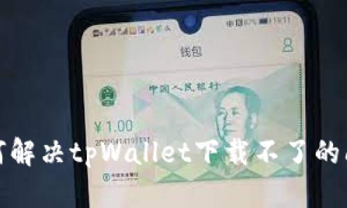 如何解决tpWallet下载不了的问题