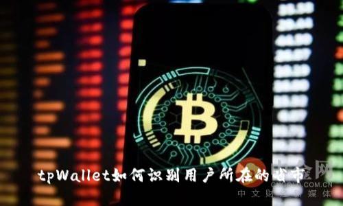 tpWallet如何识别用户所在的省市