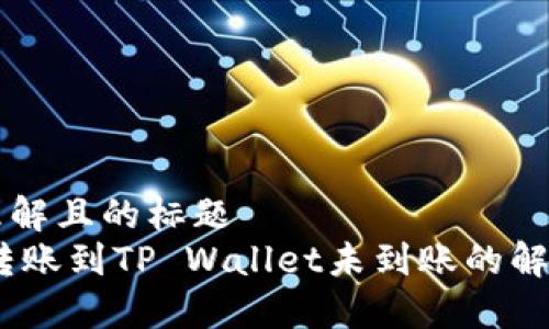 易于理解且的标题  
USDT转账到TP Wallet未到账的解决方法