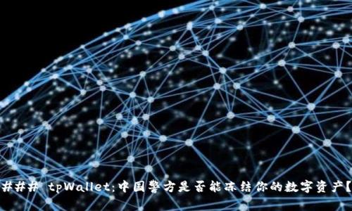 ### tpWallet：中国警方是否能冻结你的数字资产？