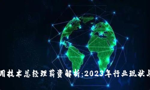 区块链应用技术总经理薪资解析：2023年行业现状与发展前景