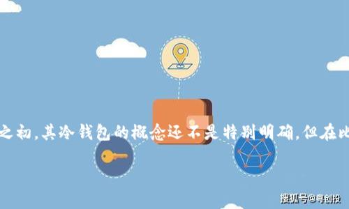 比特币冷钱包（Cold Wallet）是一种存储比特币的方式，通常离线存储，以提高安全性。虽然比特币在2009年问世之初，其冷钱包的概念还不是特别明确，但在比特币发展的早期阶段，用户已经开始寻找安全存储其比特币的方法。以下是对比特币冷钱包相关问题的详细解答。

### 比特币冷钱包的概念与发展历程