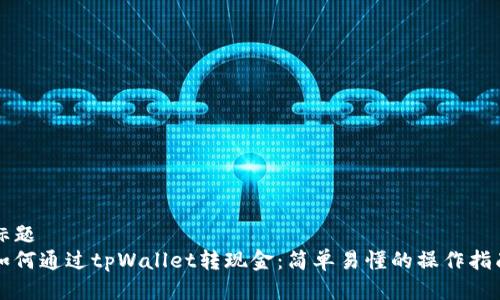 标题
如何通过tpWallet转现金：简单易懂的操作指南