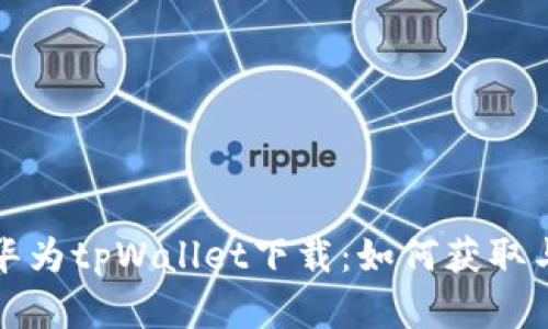 全面解析华为tpWallet下载：如何获取与使用指南