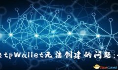 如何解决tpWallet无法创建的问题：全面指南