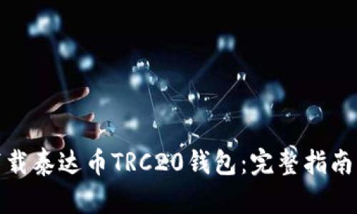 如何下载泰达币TRC20钱包：完整指南与步骤