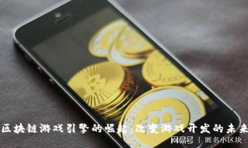 区块链游戏引擎的崛起：改变游戏开发的未来