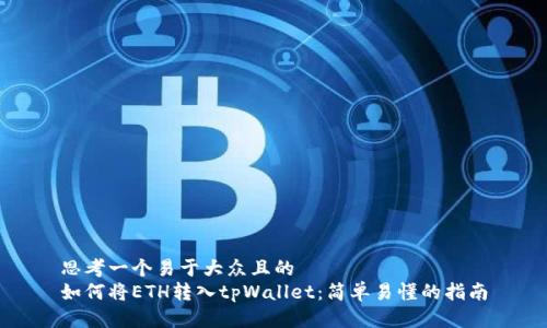 思考一个易于大众且的  
如何将ETH转入tpWallet：简单易懂的指南