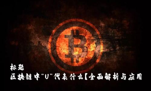 标题
区块链中“U”代表什么？全面解析与应用