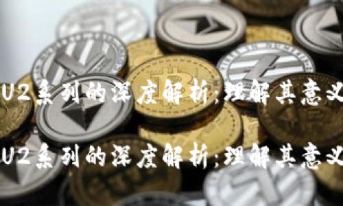 区块链U2系列的深度解析：理解其意义与应用

区块链U2系列的深度解析：理解其意义与应用