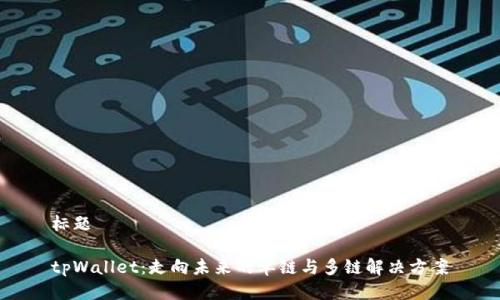 标题

tpWallet：走向未来的单链与多链解决方案