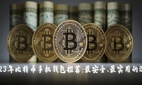 2023年比特币手机钱包推荐：最安全、最实用的选择