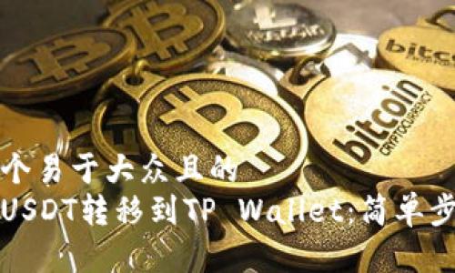 思考一个易于大众且的  
如何将USDT转移到TP Wallet：简单步骤详解