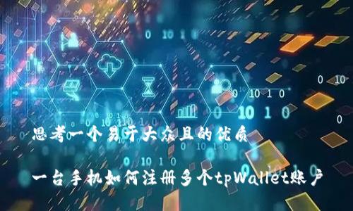 思考一个易于大众且的优质

一台手机如何注册多个tpWallet账户