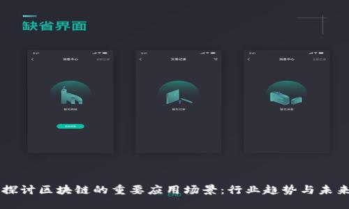 深入探讨区块链的重要应用场景：行业趋势与未来展望