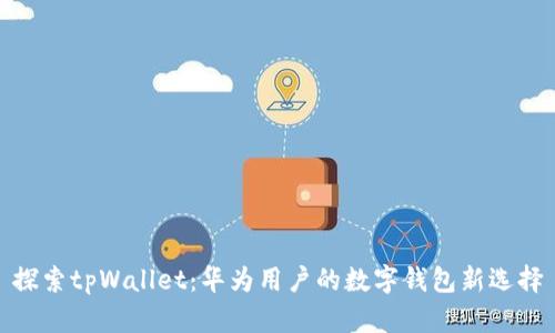 探索tpWallet：华为用户的数字钱包新选择