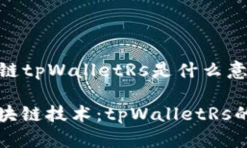 ### 区块链tpWalletRs是什么意思

深入解析区块链技术：tpWalletRs的含义与应用