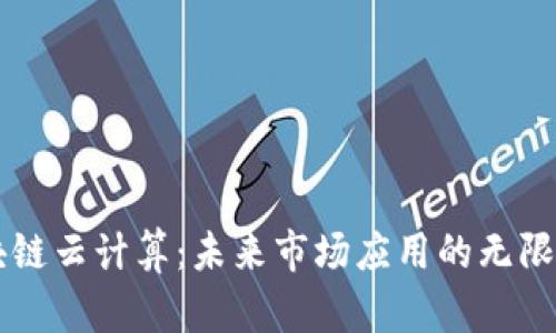 区块链云计算：未来市场应用的无限可能