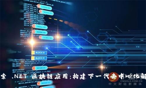 深入探索 .NET 区块链应用：构建下一代去中心化解决方案