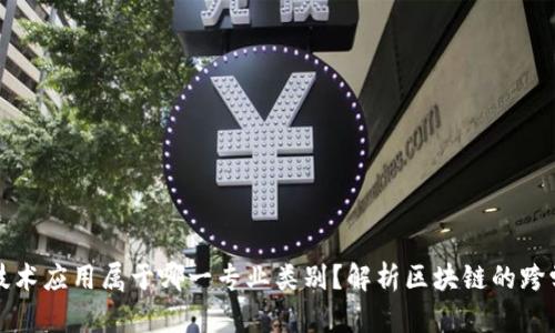 区块链技术应用属于哪一专业类别？解析区块链的跨学科特性