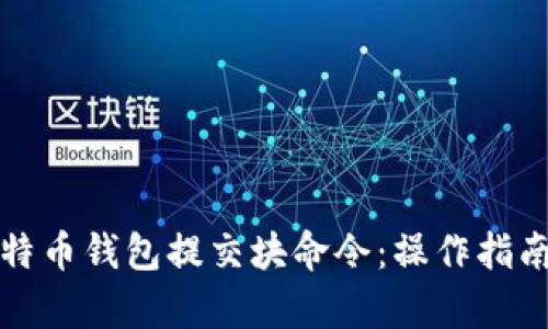 全面解析比特币钱包提交块命令：操作指南与最佳实践