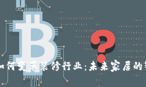 区块链技术如何变革装修行业：未来家居的智能解决方案