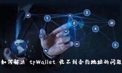 如何解决 tpWallet 收不到合约地址的问题