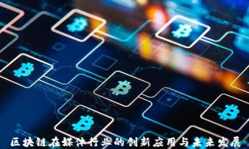 
区块链在媒体行业的创新应用与未来发展