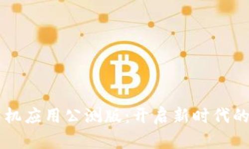 区块链手机应用公测版：开启新时代的数字生活