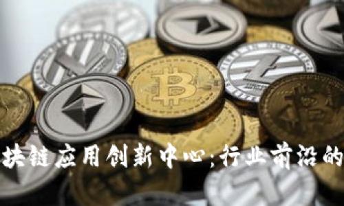 探索上海区块链应用创新中心：行业前沿的技术与实践