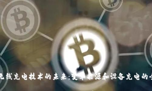 区块链无线充电技术的未来：变革能源和设备充电的全新模式