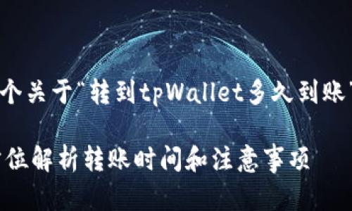 为了满足您的请求，以下是一个关于“转到tpWallet多久到账”的友好的和相关内容的安排。

转到tpWallet多久到账？全方位解析转账时间和注意事项