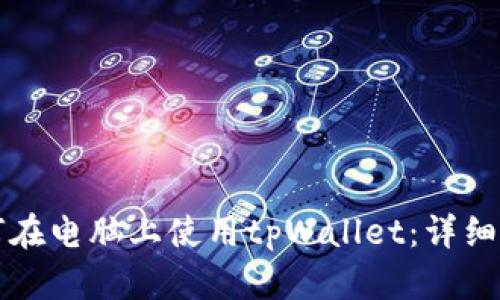 如何在电脑上使用tpWallet：详细指南
