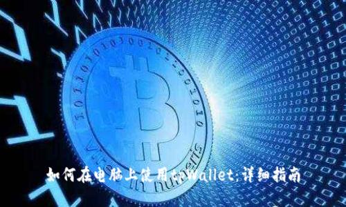 如何在电脑上使用tpWallet：详细指南