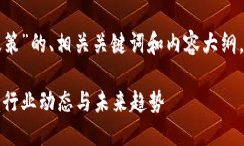 下面是关于“最新区块链技术政策”的、相关关键词和内容大纲，包括七个相关问题的详细介绍。

最新区块链技术政策解读：掌握行业动态与未来趋势