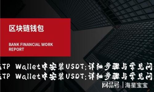 如何在TP Wallet中安装USDT：详细步骤与常见问题解答
如何在TP Wallet中安装USDT：详细步骤与常见问题解答