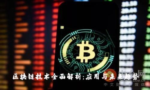 区块链技术全面解析：应用与未来趋势